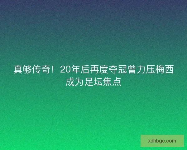 真够传奇！20年后再度夺冠曾力压梅西成为足坛焦点