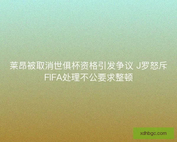 莱昂被取消世俱杯资格引发争议 J罗怒斥FIFA处理不公要求整顿