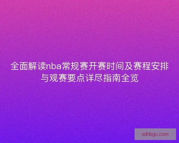 全面解读nba常规赛开赛时间及赛程安排与观赛要点详尽指南全览