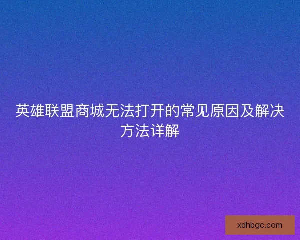 英雄联盟商城无法打开的常见原因及解决方法详解