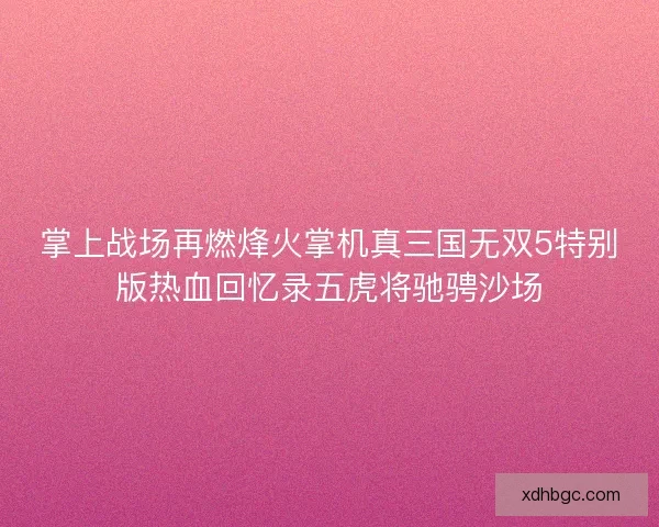掌上战场再燃烽火掌机真三国无双5特别版热血回忆录五虎将驰骋沙场 掌上战场再燃烽火掌机真三国无双5特别版热血回忆录五虎将驰骋沙场