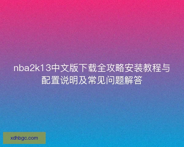 nba2k13中文版下载全攻略安装教程与配置说明及常见问题解答