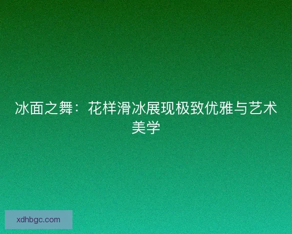 冰面之舞：花样滑冰展现极致优雅与艺术美学