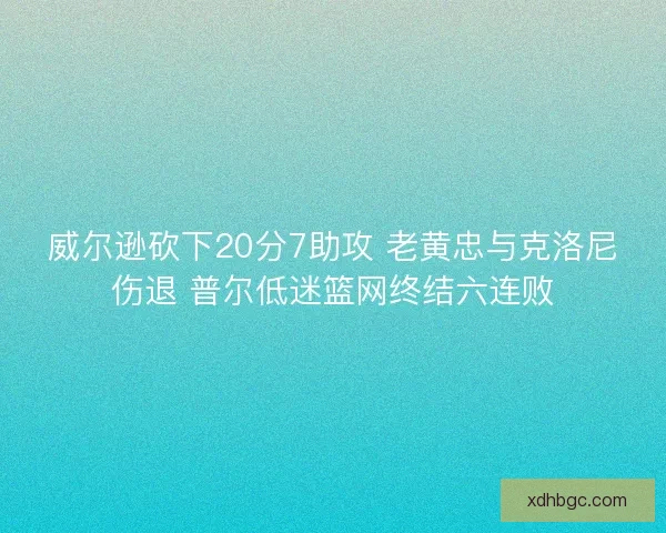 威尔逊砍下20分7助攻 老黄忠与克洛尼伤退 普尔低迷篮网终结六连败