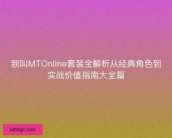 我叫MTOnline套装全解析从经典角色到实战价值指南大全篇 我叫MTOnline套装全解析从经典角色到实战价值指南大全篇