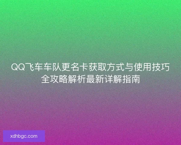 QQ飞车车队更名卡获取方式与使用技巧全攻略解析最新详解指南 QQ飞车车队更名卡获取方式与使用技巧全攻略解析最新详解指南