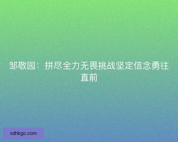 邹敬园：拼尽全力无畏挑战坚定信念勇往直前