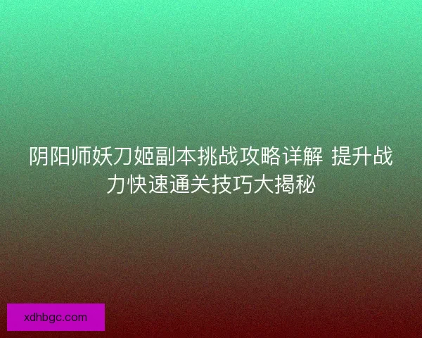 阴阳师妖刀姬副本挑战攻略详解 提升战力快速通关技巧大揭秘 阴阳师妖刀姬副本挑战攻略详解 提升战力快速通关技巧大揭秘