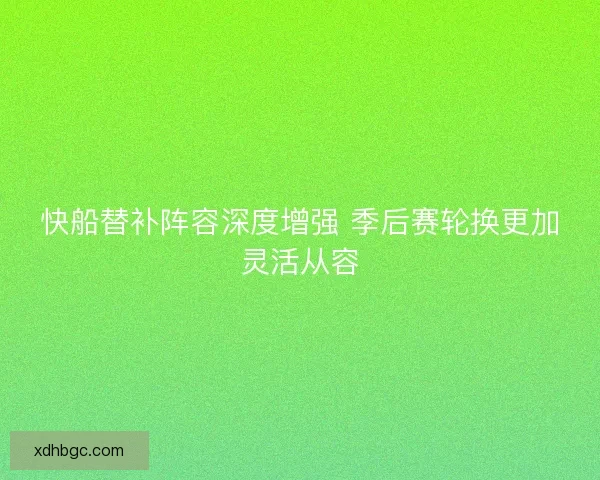 快船替补阵容深度增强 季后赛轮换更加灵活从容