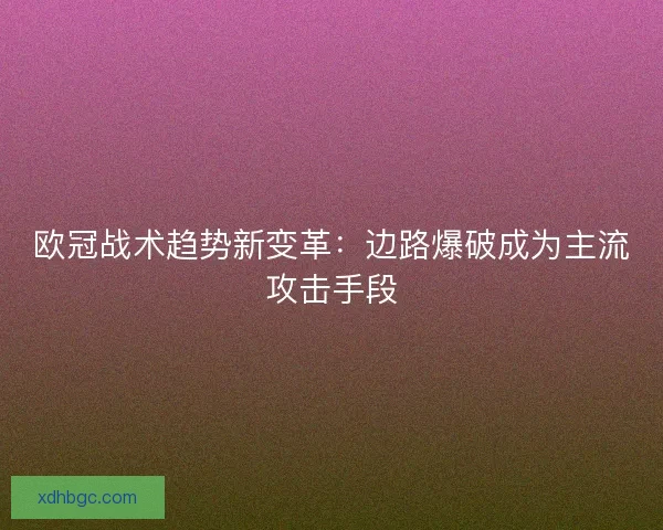 欧冠战术趋势新变革：边路爆破成为主流攻击手段
